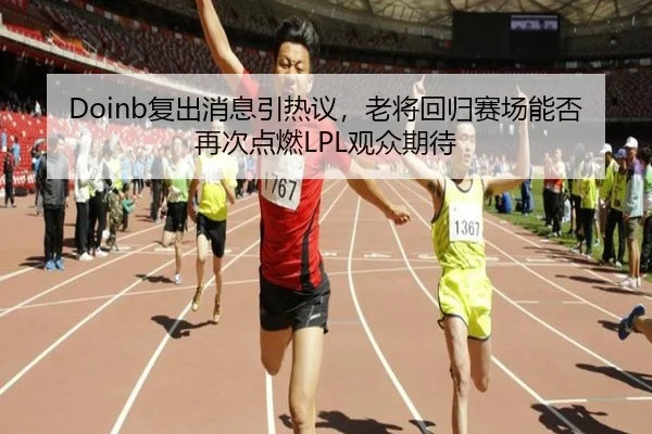 Doinb复出消息引热议，老将回归赛场能否再次点燃LPL观众期待